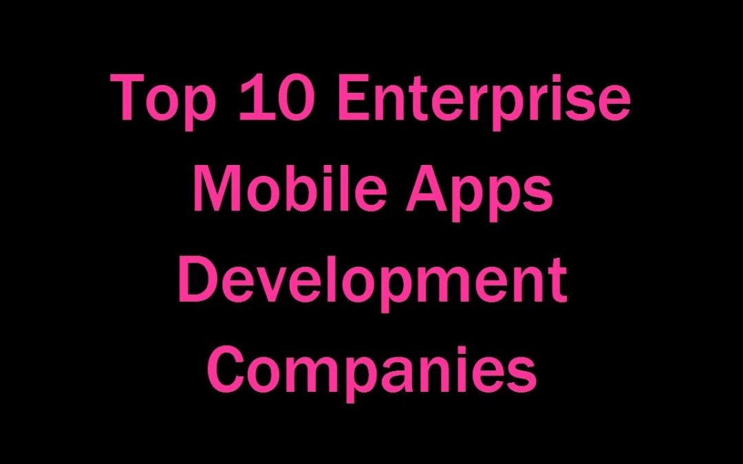 Top 10 Enterprise Mobile Apps Development Companies