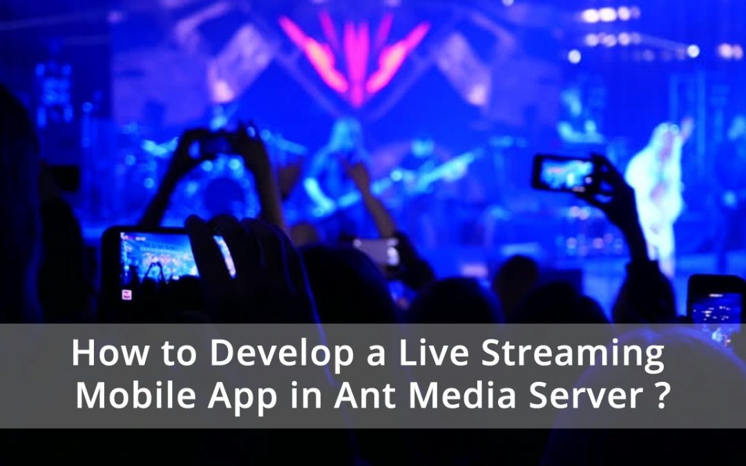 How to Develop a Live Streaming Mobile App in Ant Media Server ?