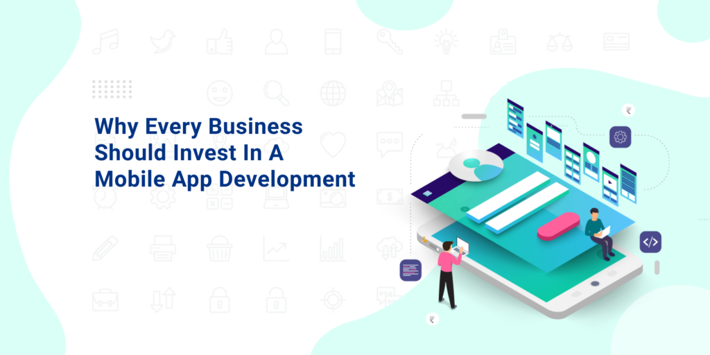 WHY EVERY BUSINESS SHOULD INVEST IN A MOBILE APP DEVELOPMENT