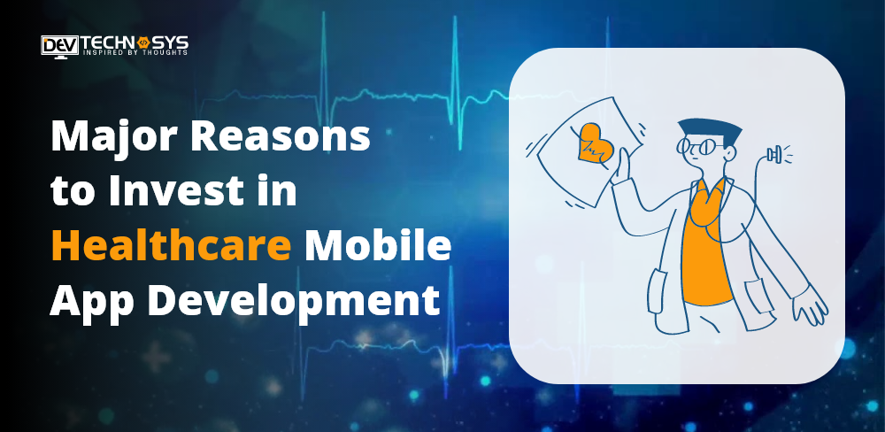 Major Reasons to Invest in Healthcare Mobile App Development 2022